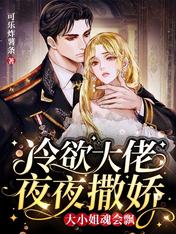 冷欲大佬夜夜撒娇大小姐魂会飘哪里可以看