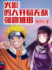 火影：鸣人开局无敌，强吻雏田